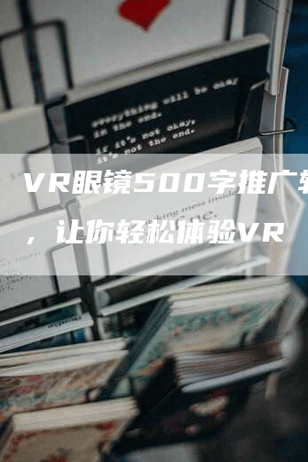 VR眼镜500字推广软文，让你轻松体验VR